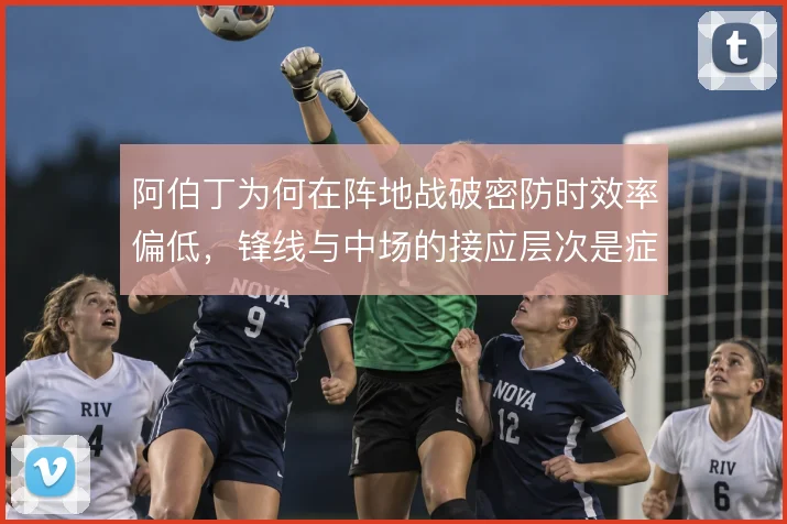 阿伯丁为何在阵地战破密防时效率偏低，锋线与中场的接应层次是症结