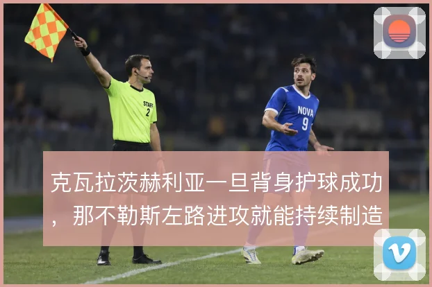 克瓦拉茨赫利亚一旦背身护球成功，那不勒斯左路进攻就能持续制造威胁