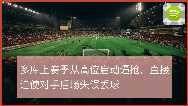 多库上赛季从高位启动逼抢,直接迫使对手后场失误丢球