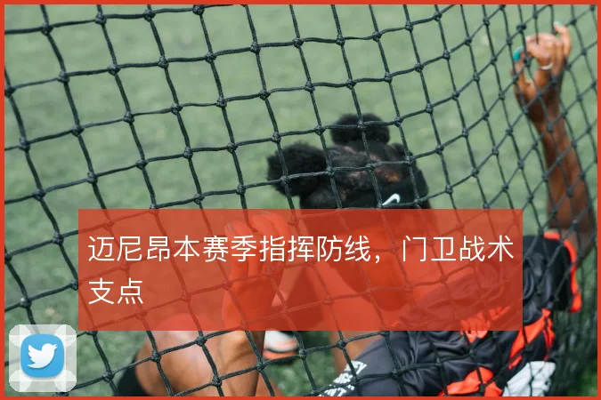 迈尼昂本赛季指挥防线,门卫战术支点