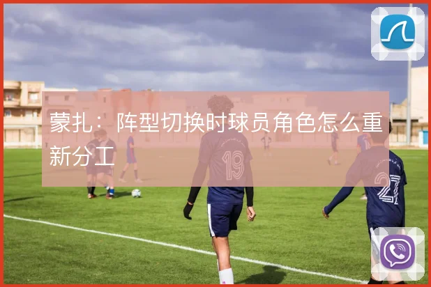 蒙扎:阵型切换时球员角色怎么重新分工
