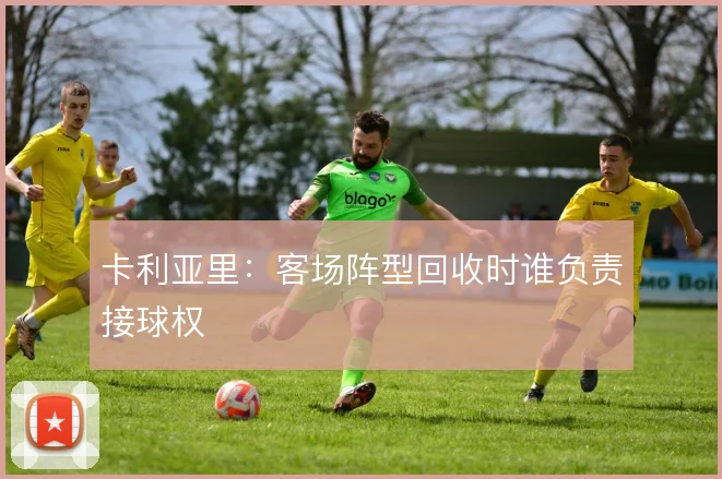 卡利亚里:客场阵型回收时谁负责接球权