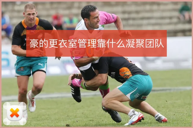豪的更衣室管理靠什么凝聚团队