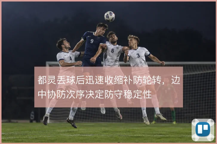 都灵丢球后迅速收缩补防轮转，边中协防次序决定防守稳定性