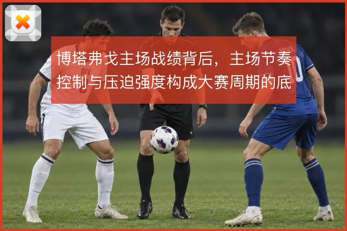 博塔弗戈主场战绩背后,主场节奏控制与压迫强度构成大赛周期的底牌