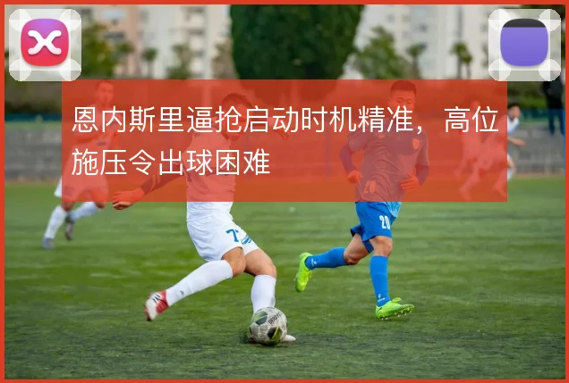 恩内斯里逼抢启动时机精准,高位施压令出球困难