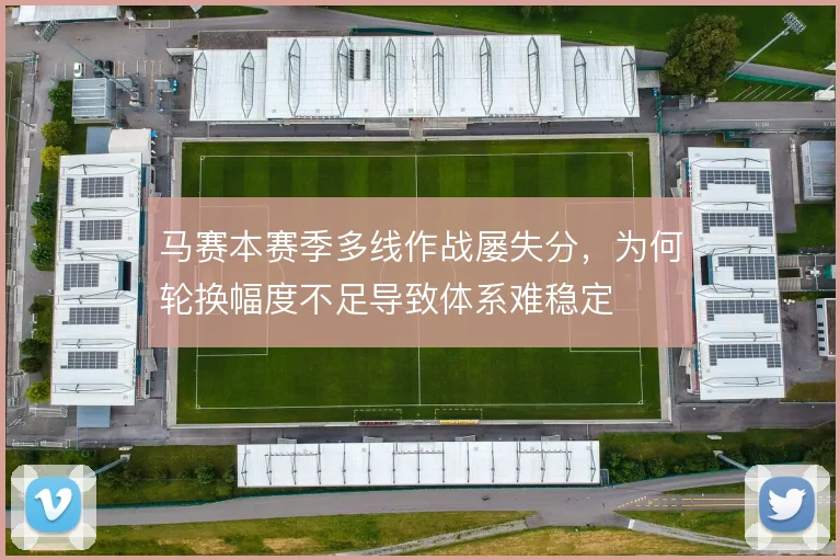 马赛本赛季多线作战屡失分,为何轮换幅度不足导致体系难稳定