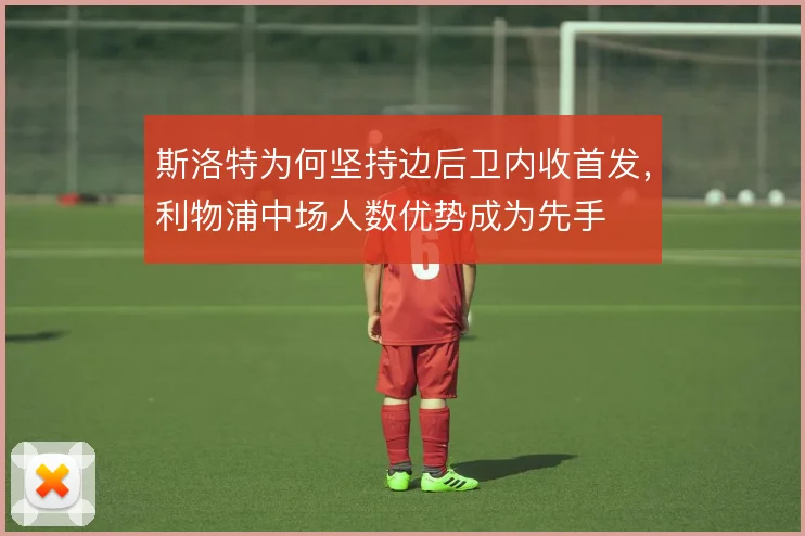 斯洛特为何坚持边后卫内收首发，利物浦中场人数优势成为先手