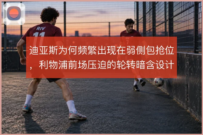 迪亚斯为何频繁出现在弱侧包抢位,利物浦前场压迫的轮转暗含设计