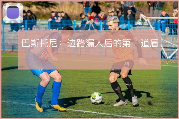 巴斯托尼：边路漏人后的第一道盾