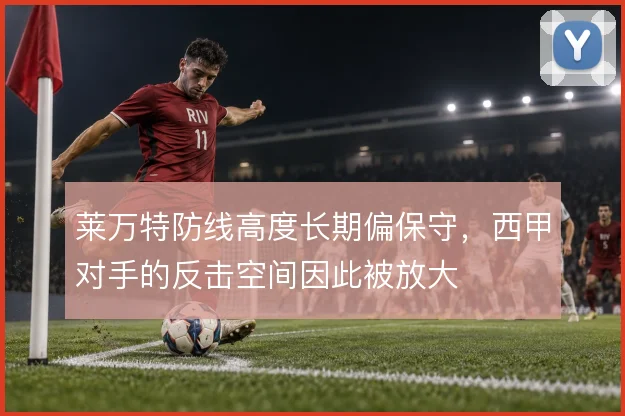 莱万特防线高度长期偏保守，西甲对手的反击空间因此被放大