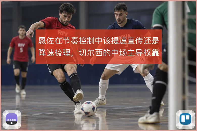 恩佐在节奏控制中该提速直传还是降速梳理，切尔西的中场主导权靠什么确立