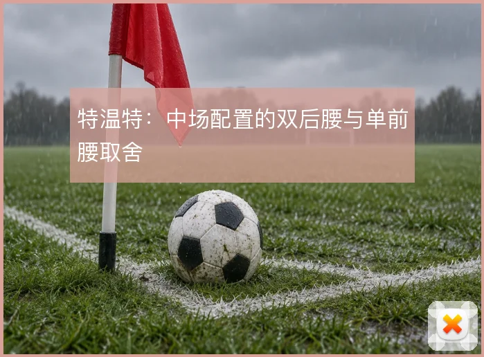 特温特：中场配置的双后腰与单前腰取舍