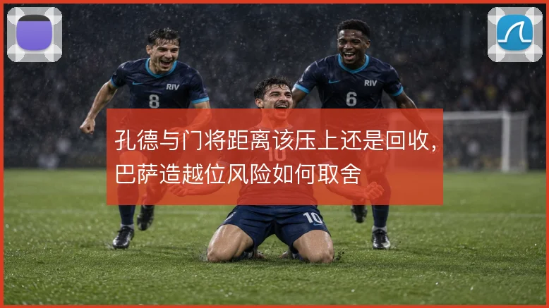 孔德与门将距离该压上还是回收，巴萨造越位风险如何取舍