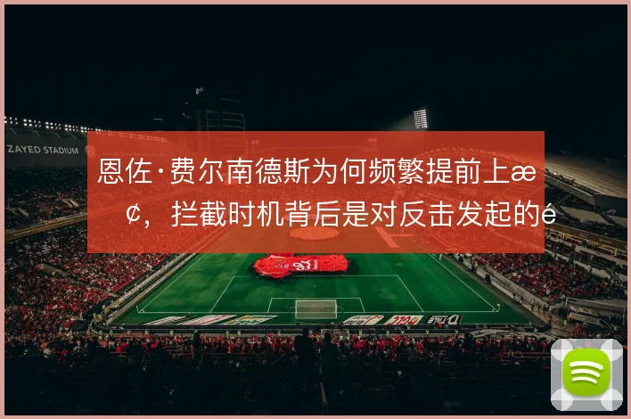 恩佐·费尔南德斯为何频繁提前上抢，拦截时机背后是对反击发起的预判