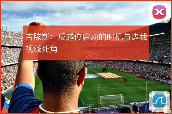 吉滕斯：反越位启动的时机与边裁视线死角