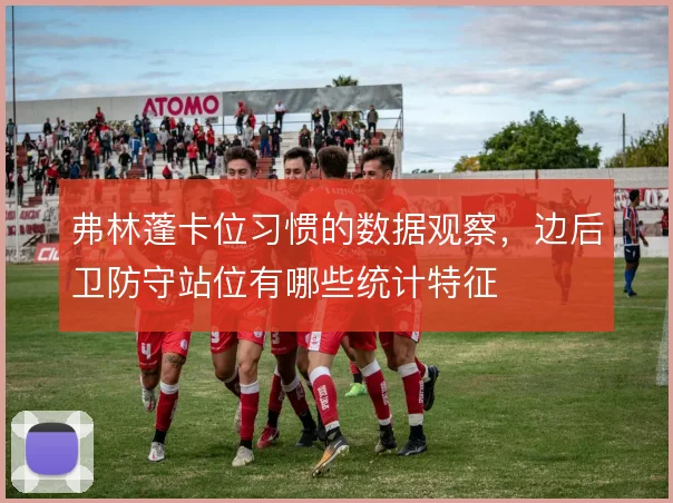弗林蓬卡位习惯的数据观察，边后卫防守站位有哪些统计特征