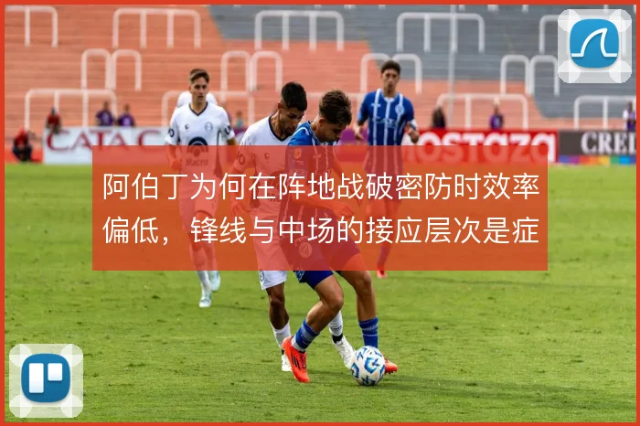 阿伯丁为何在阵地战破密防时效率偏低,锋线与中场的接应层次是症结