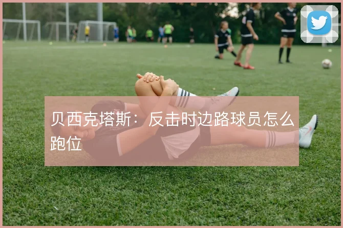 贝西克塔斯：反击时边路球员怎么跑位