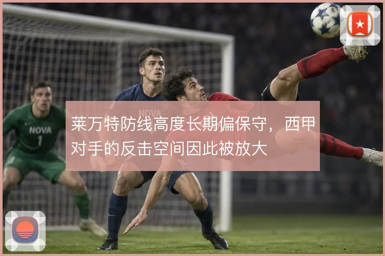 莱万特防线高度长期偏保守,西甲对手的反击空间因此被放大