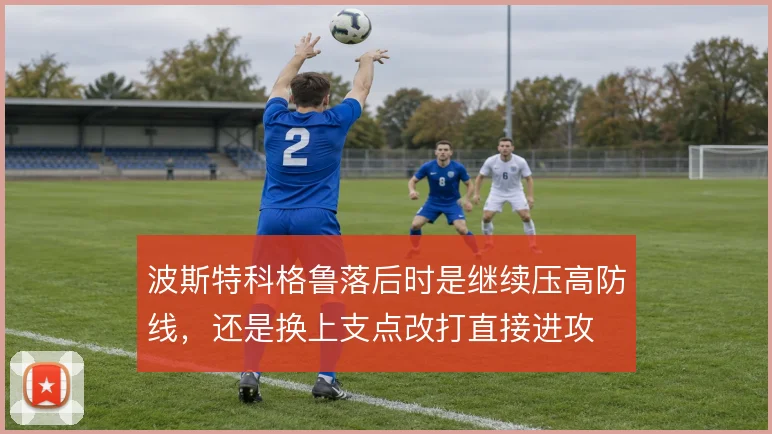 波斯特科格鲁落后时是继续压高防线,还是换上支点改打直接进攻