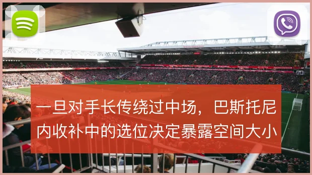 一旦对手长传绕过中场,巴斯托尼内收补中的选位决定暴露空间大小