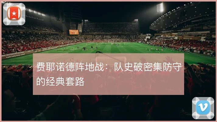 费耶诺德阵地战:队史破密集防守的经典套路