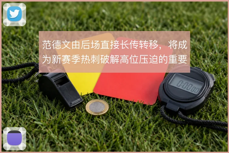 范德文由后场直接长传转移，将成为新赛季热刺破解高位压迫的重要出口