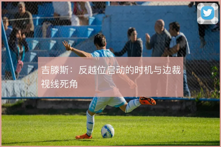 吉滕斯：反越位启动的时机与边裁视线死角