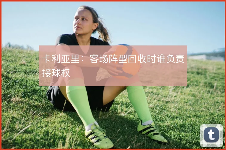 卡利亚里:客场阵型回收时谁负责接球权