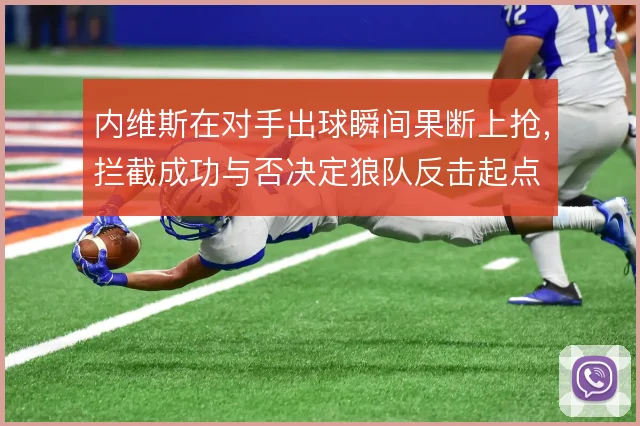 内维斯在对手出球瞬间果断上抢,拦截成功与否决定狼队反击起点