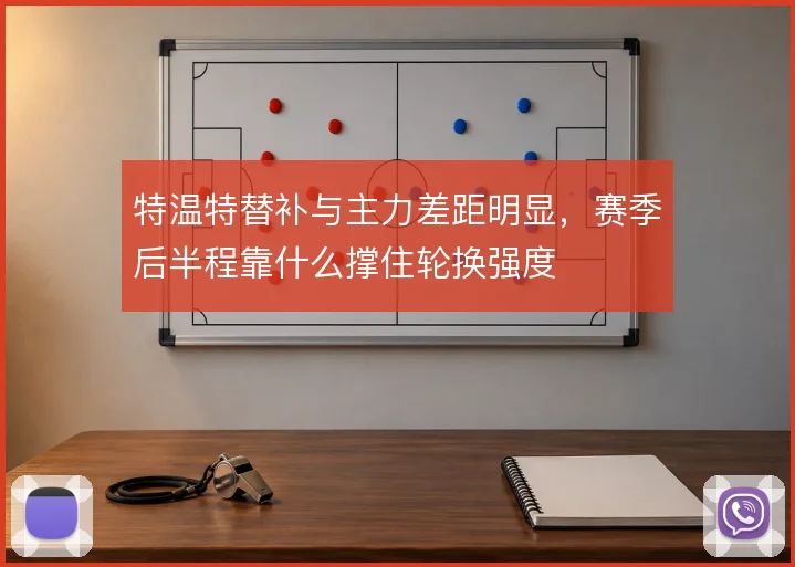 特温特替补与主力差距明显，赛季后半程靠什么撑住轮换强度
