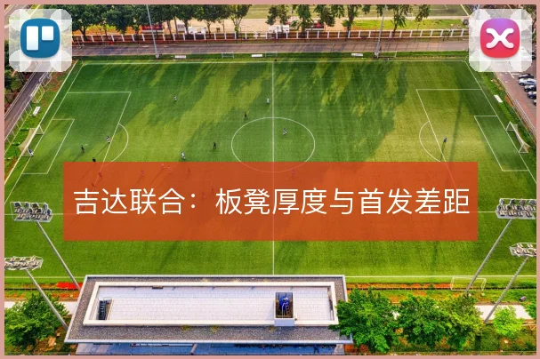 吉达联合：板凳厚度与首发差距