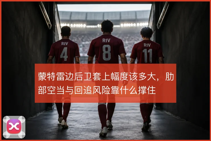 蒙特雷边后卫套上幅度该多大，肋部空当与回追风险靠什么撑住