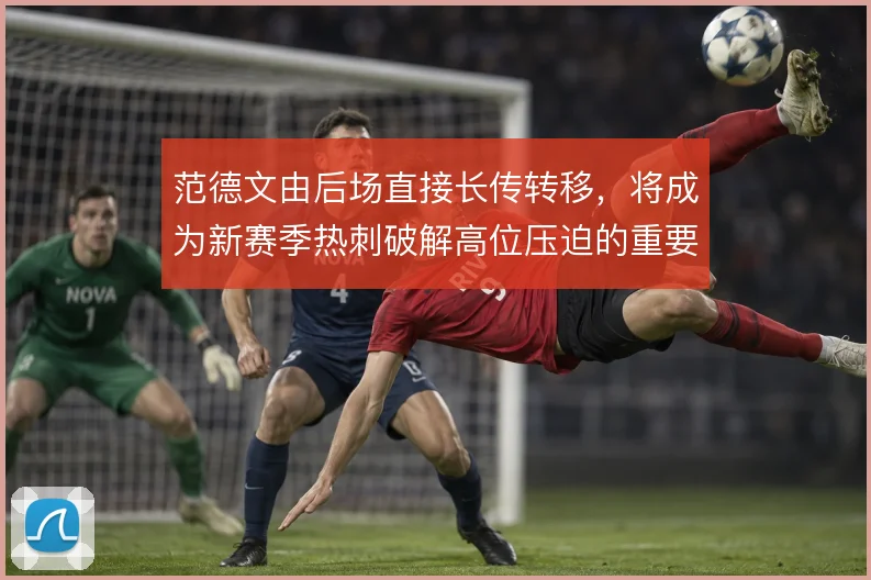 范德文由后场直接长传转移，将成为新赛季热刺破解高位压迫的重要出口