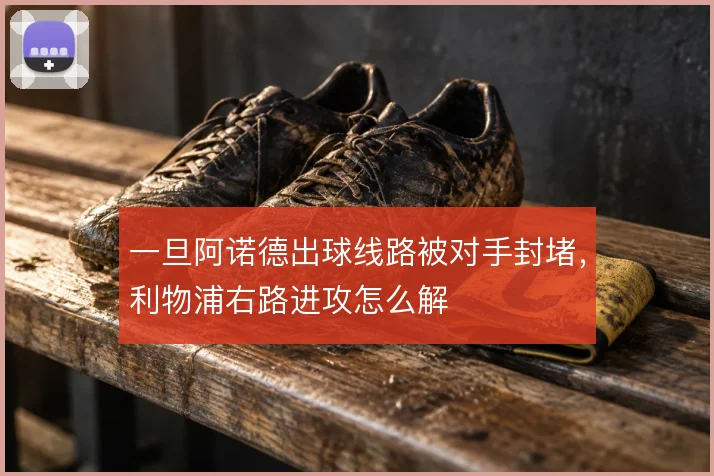 一旦阿诺德出球线路被对手封堵，利物浦右路进攻怎么解