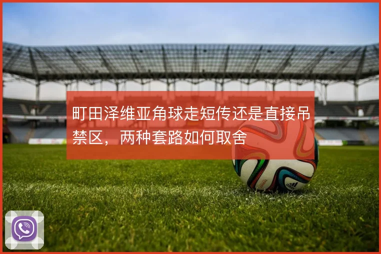 町田泽维亚角球走短传还是直接吊禁区，两种套路如何取舍