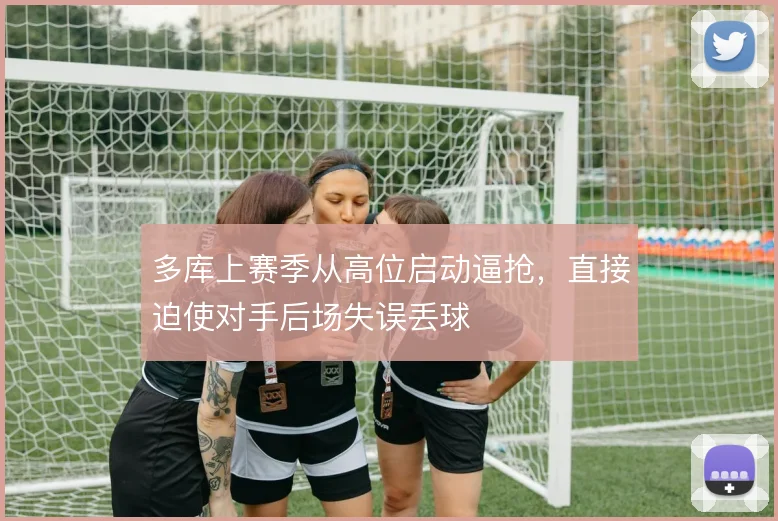 多库上赛季从高位启动逼抢,直接迫使对手后场失误丢球
