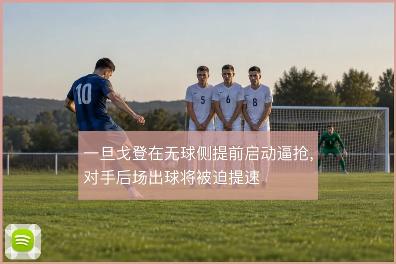一旦戈登在无球侧提前启动逼抢,对手后场出球将被迫提速