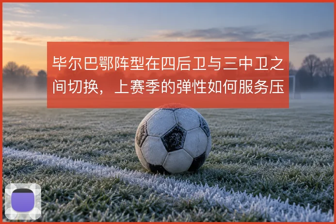 毕尔巴鄂阵型在四后卫与三中卫之间切换，上赛季的弹性如何服务压迫
