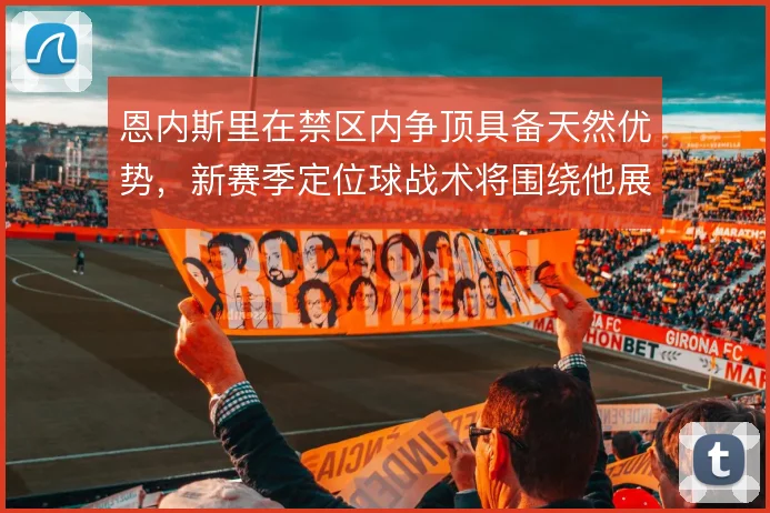 恩内斯里在禁区内争顶具备天然优势，新赛季定位球战术将围绕他展开