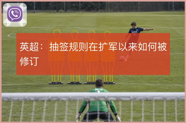 英超：抽签规则在扩军以来如何被修订
