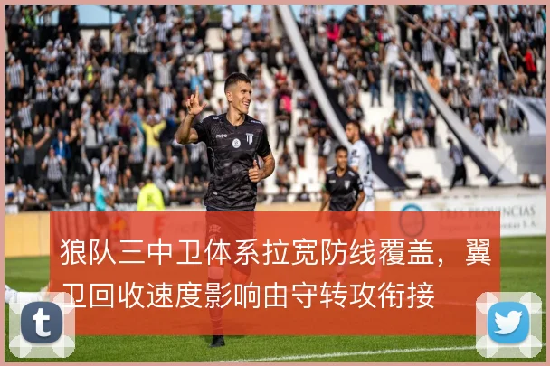 狼队三中卫体系拉宽防线覆盖，翼卫回收速度影响由守转攻衔接
