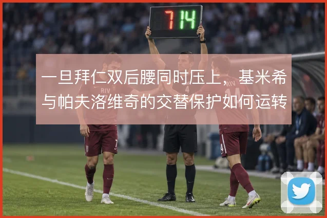 一旦拜仁双后腰同时压上,基米希与帕夫洛维奇的交替保护如何运转
