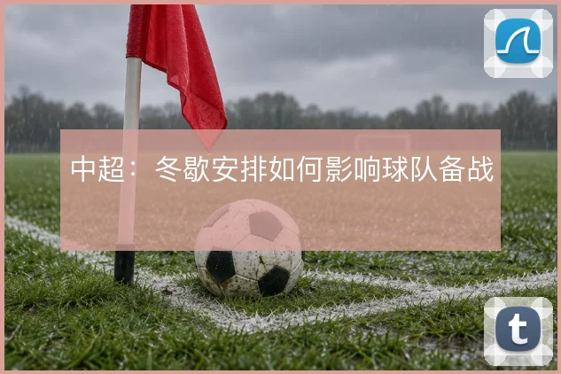 中超:冬歇安排如何影响球队备战