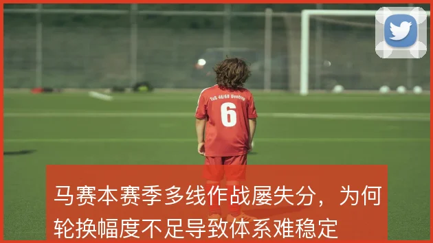 马赛本赛季多线作战屡失分,为何轮换幅度不足导致体系难稳定