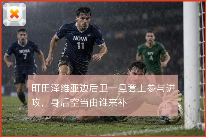 町田泽维亚边后卫一旦套上参与进攻，身后空当由谁来补