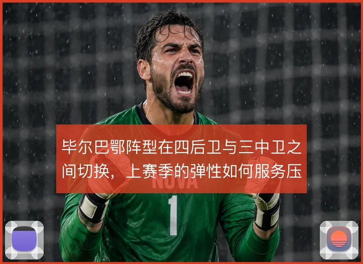 毕尔巴鄂阵型在四后卫与三中卫之间切换，上赛季的弹性如何服务压迫