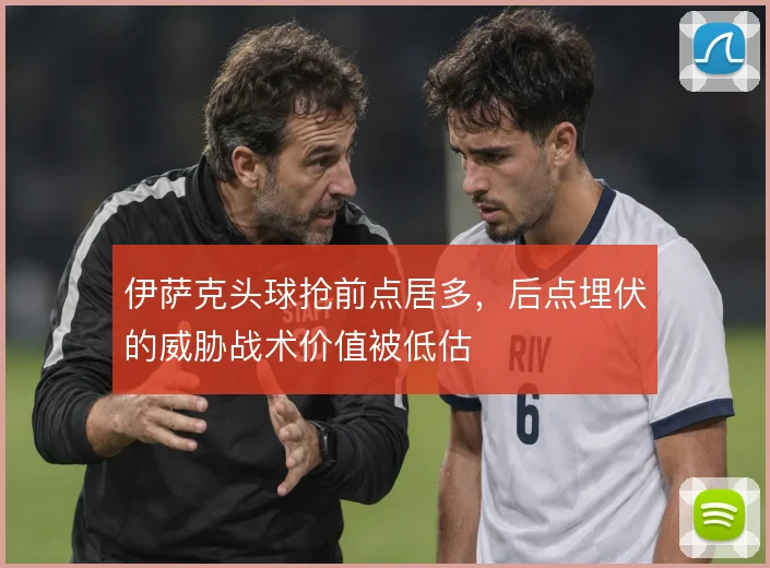 伊萨克头球抢前点居多，后点埋伏的威胁战术价值被低估