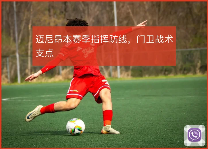 迈尼昂本赛季指挥防线,门卫战术支点